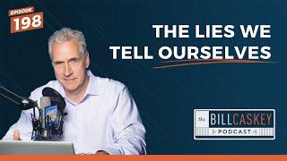 #198: The Lies We Tell Ourselves | The Bill Caskey Podcast