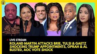 ROLAND MARTIN ATTACKS BRIE, TULSI & GAETZ JOIN TRUMP, OPRAH & AL SHARPTON BUSTED, AOC VOTE SHOCK