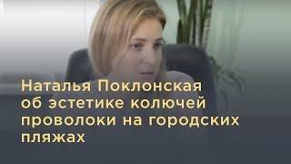 Наталья Поклонская об эстетике колючей проволоки на городских пляжах