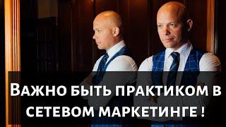 Важно быть  практиком  в Сетевом Маркетинге !!!