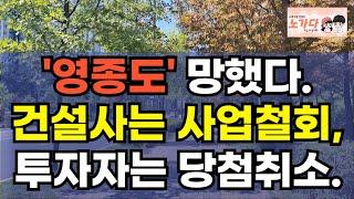 '영종도' 망했다. 건설사는 사업철회, 투자자는 당첨취소. 아파트는 지어지는데 안팔린다. 부동산 아파트 상가 지식산업센터 오피스텔 이야기 집값전망 하락 폭락 노가다 노비