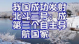 我国成功发射北斗三号：成第三个自主导航国家