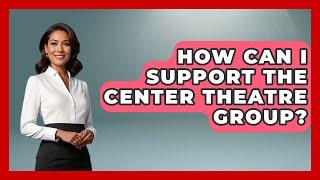 How Can I Support the Center Theatre Group? - Broadway Behind The Curtain