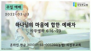 2022-03-13┃하나님의 마음에 합한 예배자 (사무엘하 6:16-23)┃주일 11시 예배┃의정부 교회