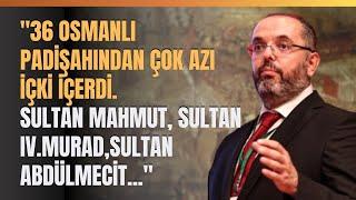 "36 Osmanlı Padişahından Çok Azı İçki İçerdi.Sultan Mahmut, Sultan IV.Murad,Sultan Abdülmecit..."