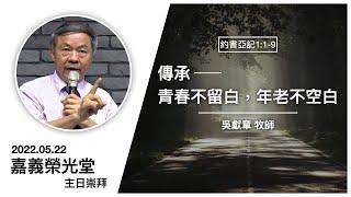 20220522 嘉義榮光堂主日 | 傳承-青春不留白，年老不空白 | 吳獻章 牧師