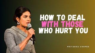 How to Deal with Those Who Hurt You | Priyanka Chopra’s Powerful Advice