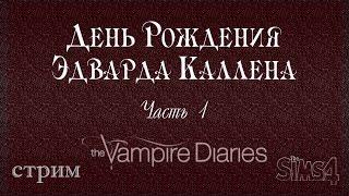 The Sims 4 | Симс 4 - Вампиры: Дневники вампира | День Рождения Эдварда Каллена: Часть 1 (стрим)