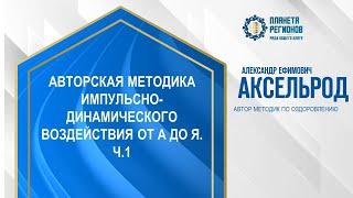 Аксельрод А.Е. «АВТОРСКАЯ МЕТОДИКА ИМПУЛЬСНО-ДИНАМИЧЕСКОГО ВОЗДЕЙСТВИЯ ОТ А ДО Я. Ч.1» 6.07.24