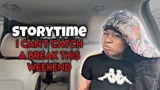 Storytime how I Can’t catch a break this weekend