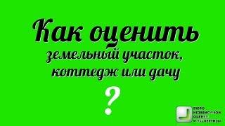 Как оценить земельный участок, коттедж или дачу