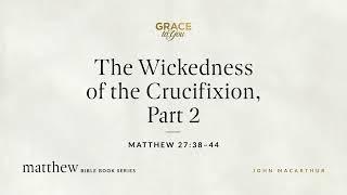 The Wickedness of the Crucifixion, Part 2 (Matthew 27:38–44) [Audio Only]