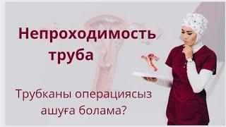 Непроходимость труба.Жатыр түтікшесін операциясыз ашуға болама?