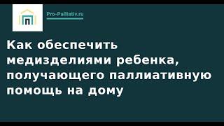 Как обеспечить медизделиями ребенка, получающего паллиативную помощь на дому.