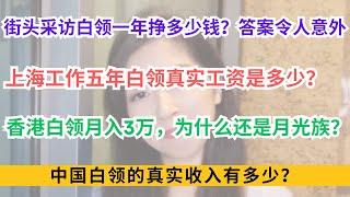 街头采访上海白领一年挣多少钱？答案令人意外；上海工作五年白领真实工资是多少？香港白领月入3万，为什么还是月光族？中国白领的真实收入有多少？