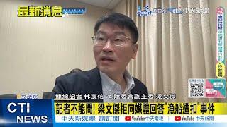 【每日必看】記者不能問! 梁文傑拒向媒體回答"漁船遭扣"事件｜"罷免于北辰"竄陸網熱搜第一 前艦長也批:引人恥笑 20240704