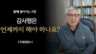 감사행은 언제까지 해야 할까요? | 新인생상담소 | 감사한 마음