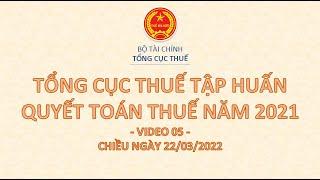  VIDEO 5  TỔNG CỤC THUẾ GIẢI ĐÁP CÁC VƯỚNG MẮC TRONG QUYẾT TOÁN THUẾ TNCN 2021 (CHIỀU 22/03/2022)