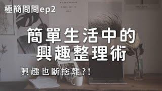 興趣也斷捨離？簡單生活中的興趣整理術｜極簡生活｜minimalist｜極簡QA EP2