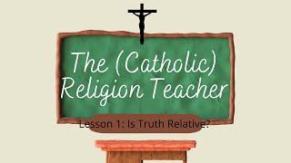 Is Truth Relative?//The Catholic Religion Teacher