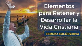 Elementos para retener y desarrollar la vida cristiana | Sergio Solórzano.