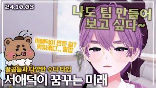 【애덕】 서애덕이 원하는 버추얼 팀 | 서애덕 미래시 | 오프라인 행사를 한다면... | 24.10.03