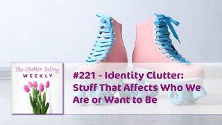 Identity Clutter: Stuff That Affects Who We Are or Want to Be - The Clutter Fairy Weekly #221