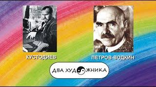 ДВА ХУДОЖНИКА - КУСТОДИЕВ и ПЕТРОВ-ВОДКИН