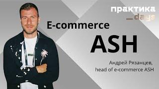 E-commerce ASH. Андрей Рязанцев