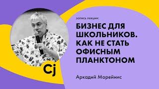 Лекция Аркадия Морейниса "Бизнес для школьников. Как не стать офисным планктоном."