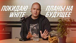 ПОКИДАЮ WHITE || ПЛАНЫ НА БУДУЩЕЕ — Сергей Гунин