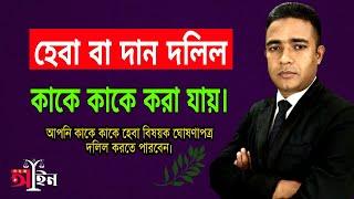 হেবা বা দান দলিল কাকে কাকে করা যায়।হেবা বা দান দলিল কি? কে কাকে হেবা দলিল করতে পারে? সহজ আইন।।