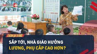 Hàng Triệu Nhà Giáo Sẽ Được Thêm Quyền Lợi Về Lương, Phụ Cấp? | LuatVietnam.vn