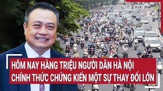 Hôm nay hàng triệu người dân Hà Nội chính thức chứng kiến một sự thay đổi lớn