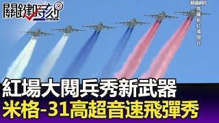 紅場大閱兵秀新武器  米格-31攜匕首高超音速飛彈秀給川普看！-關鍵精華