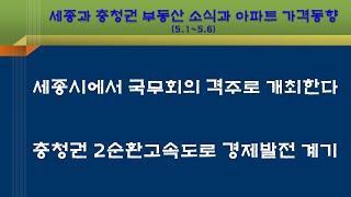 세종에서 국무회의 격주 개최, 충청권 제2순환고속도로 건설 경제발전 계기, 세종과 충청권 부동산 소식과 아파트 가격동향(5.1~5.6)