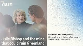 Julie Bishop and the mine that could ruin Greenland | 7am