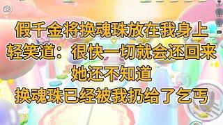 假千金将换魂珠放在我身上，轻笑道：很快一切就会还回来。她还不知道，换魂珠已经被我扔给了乞丐。#一口气看完   #小说  #故事