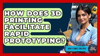 How Does 3D Printing Facilitate Rapid Prototyping? - How It Comes Together