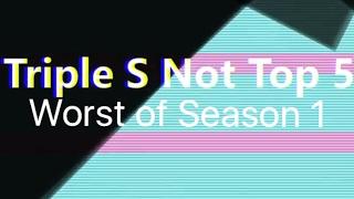 Triple S Not Top 5: Worst of Season 1