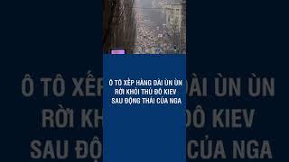 Ô Tô Xếp Hàng Dài Ùn Ùn Rời Khỏi Thủ Đô Kiev Sau Động Thái Của Nga - VNEWS #Shorts