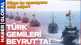 TÜRK GEMİLERİ BEYRUT'TA! Dünya Anbean Bu Operasyonu Takip Ediyor