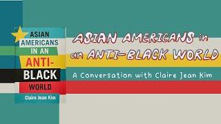 Asian Americans in an Anti-Black World: A Conversation with Claire Jean Kim & Mark Tseng Putterman