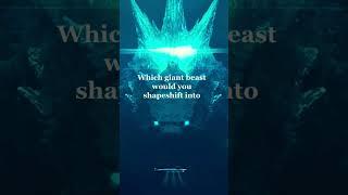 Which giant beast would you shapeshift into ?