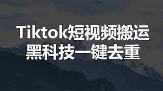 海外tiktok短视频搬运，利用黑科技一键去重轻松过原创，新手小白照做即可