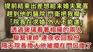 提前結束出差想給未婚夫驚喜趕到他的醫院 門衛把我攔下「院長在求婚 外人不能進」透過玻璃看著相擁的兩人，聯繫律師 連夜手收回股份，隔天院長換人他被攔在門口傻了