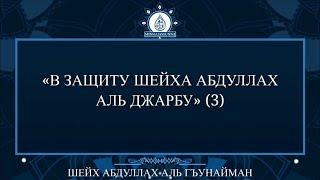 В защиту шейха Абдуллах аль Джарбу (3) | Шейх Абдуллах аль Гъунайман