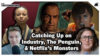 Catching Up on Industry, The Penguin, & Netflix’s Monsters | The Tastemakers