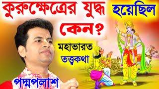 কুরুক্ষেত্রের যুদ্ধ হয়েছিল কেন ?এই যুদ্ধে ভগবান শ্রীকৃষ্ণের কি ভূমিকা ছিল ?padma palash kirtan 2024