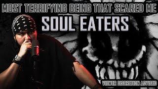 Most Terrifying Being that Scared Me.... Soul Eaters